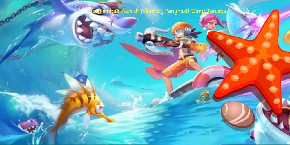 Judi Tembak Ikan di Joker123 Penghasil Uang Tercepat