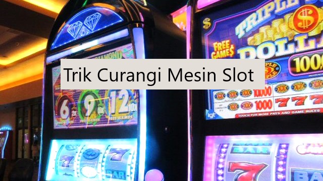 Trik Curangi Mesin Slot